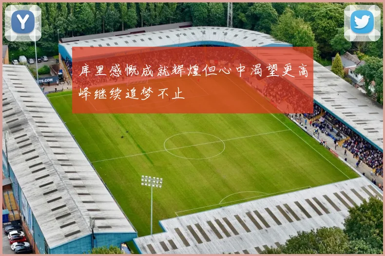 库里感慨成就辉煌但心中渴望更高峰继续追梦不止
